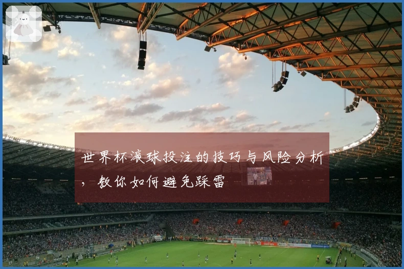 世界杯滚球投注的技巧与风险分析，教你如何避免踩雷