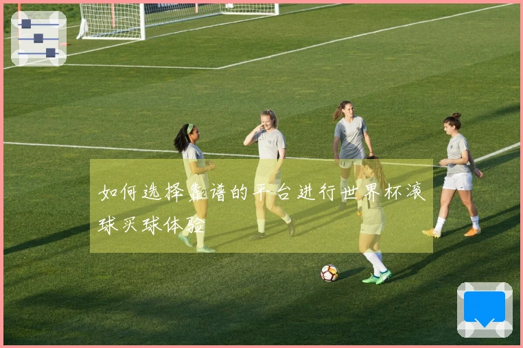 如何选择靠谱的平台进行世界杯滚球买球体验