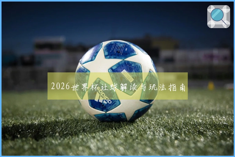 2026世界杯让球解读与玩法指南