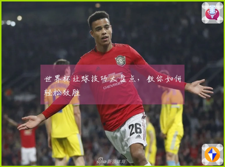 世界杯让球技巧大盘点，教你如何轻松致胜