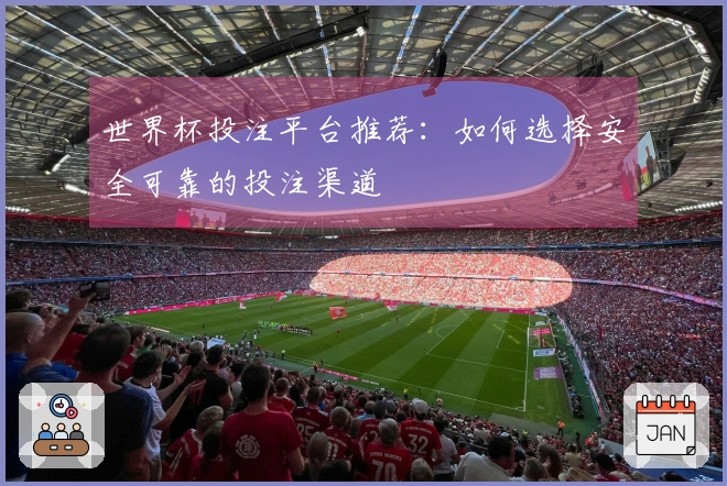 世界杯投注平台推荐：如何选择安全可靠的投注渠道