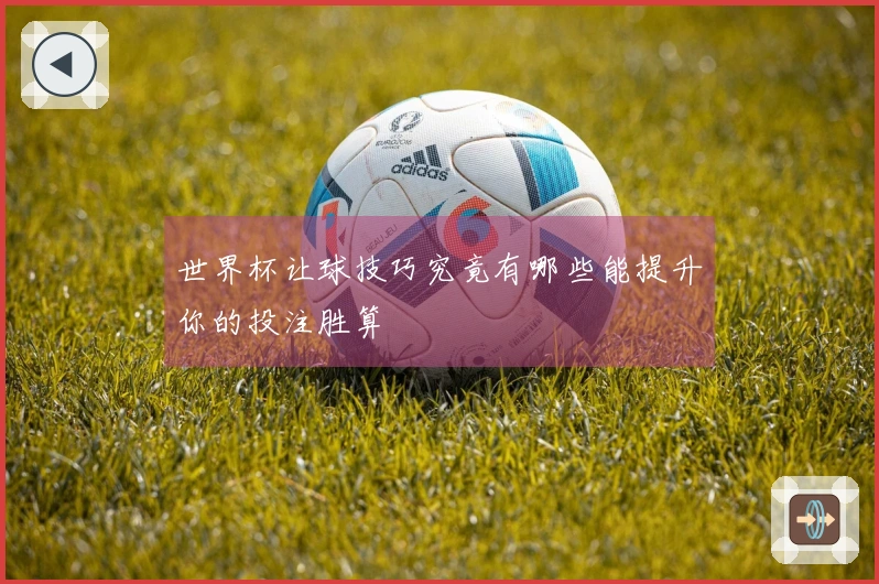 世界杯让球技巧究竟有哪些能提升你的投注胜算