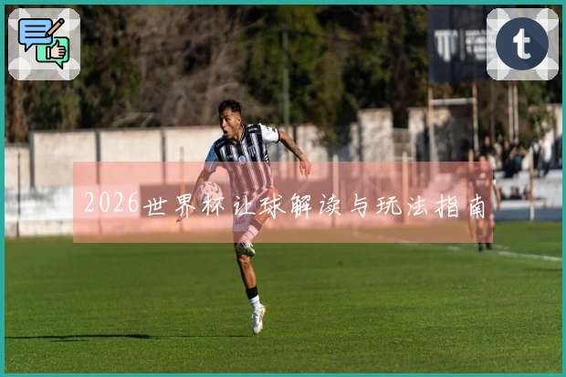 2026世界杯让球解读与玩法指南